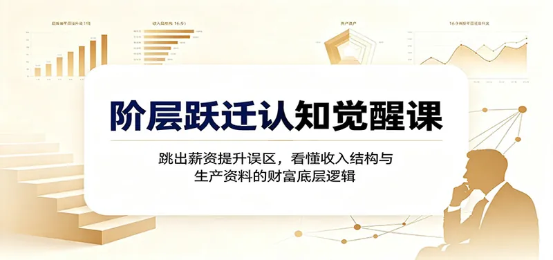 54ea560e6d36210d1816d381e7d45c19.jpeg 阶层跃迁认知觉醒课:跳出薪资提升误区,看懂收入结构与生产资料的财富底层逻辑