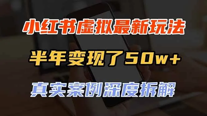 （20432期）小红书虚拟资料最新玩法，半年变现了50w+，真实案例深度拆解，可复制可批量