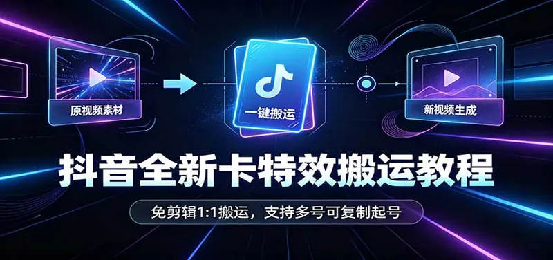 抖音全新卡特效搬运教程：免剪辑1:1搬运，支持多号可复制起号