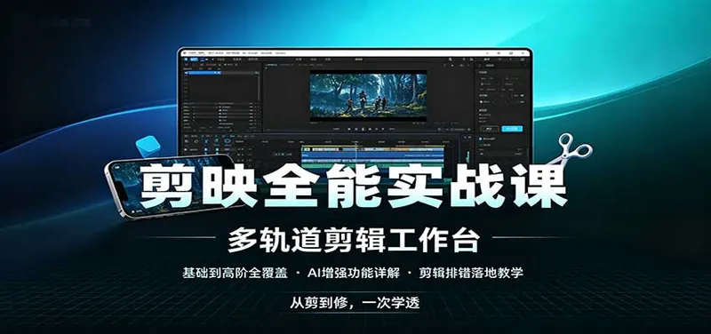 剪映全能实战课：基础到高阶全覆盖，AI增强功能，剪辑排错落地教学