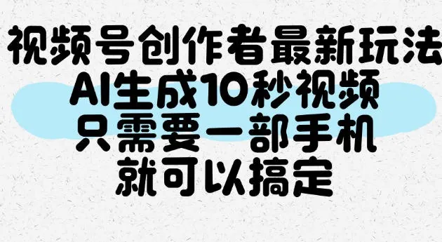 视频号创作者最新玩法，AI一键生成10秒视频，只需要一部手机就可以搞定